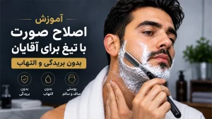 آموزش اصلاح صورت با تیغ برای آقایان بدون بریدگی و التهاب